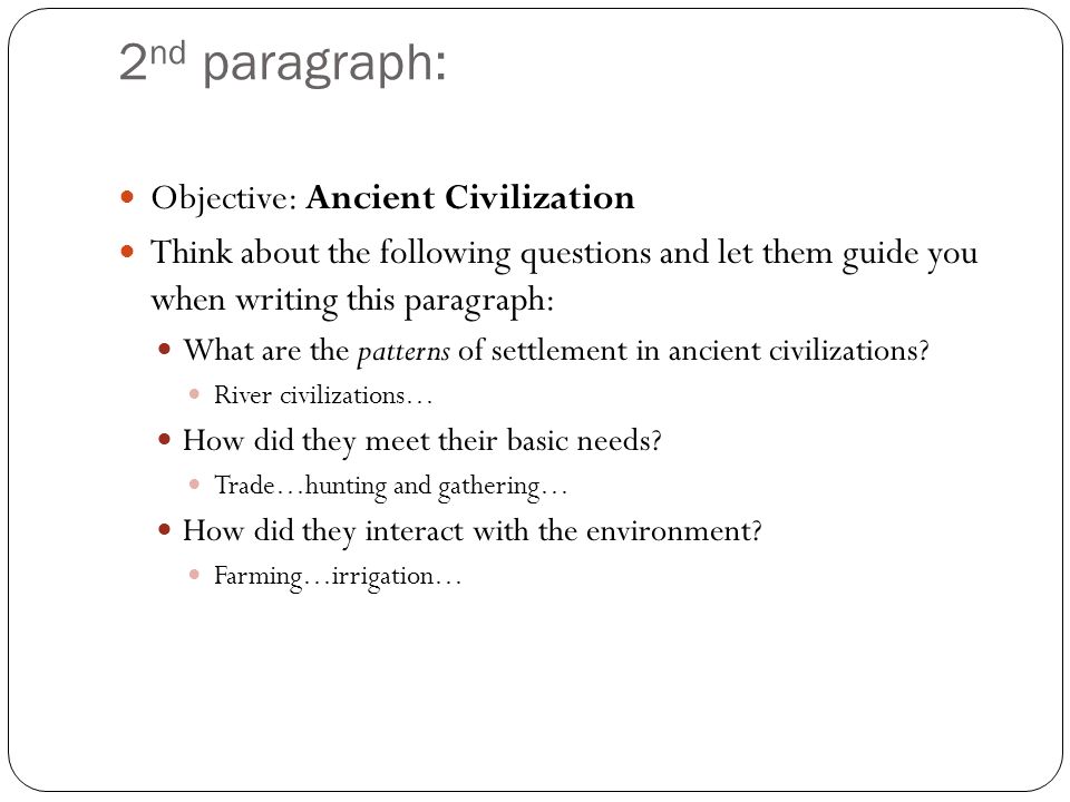 2 nd paragraph: Objective: Ancient Civilization Think about the following questions and let them guide you when writing this paragraph: What are the patterns of settlement in ancient civilizations.