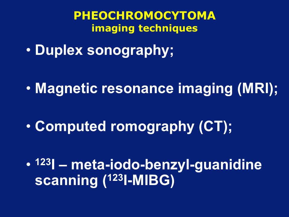 PHEOCHROMOCYTOMA imaging techniques Duplex sonography; Magnetic resonance imaging (MRI); Computed romography (CT); 123 I – meta-iodo-benzyl-guanidine scanning ( 123 I-MIBG)