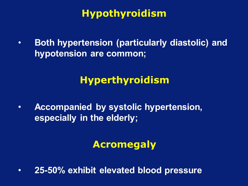 Hypothyroidism Both hypertension (particularly diastolic) and hypotension are common; Hyperthyroidism Accompanied by systolic hypertension, especially in the elderly; Acromegaly 25-50% exhibit elevated blood pressure