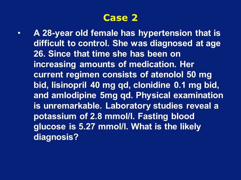 Case 2 A 28-year old female has hypertension that is difficult to control.