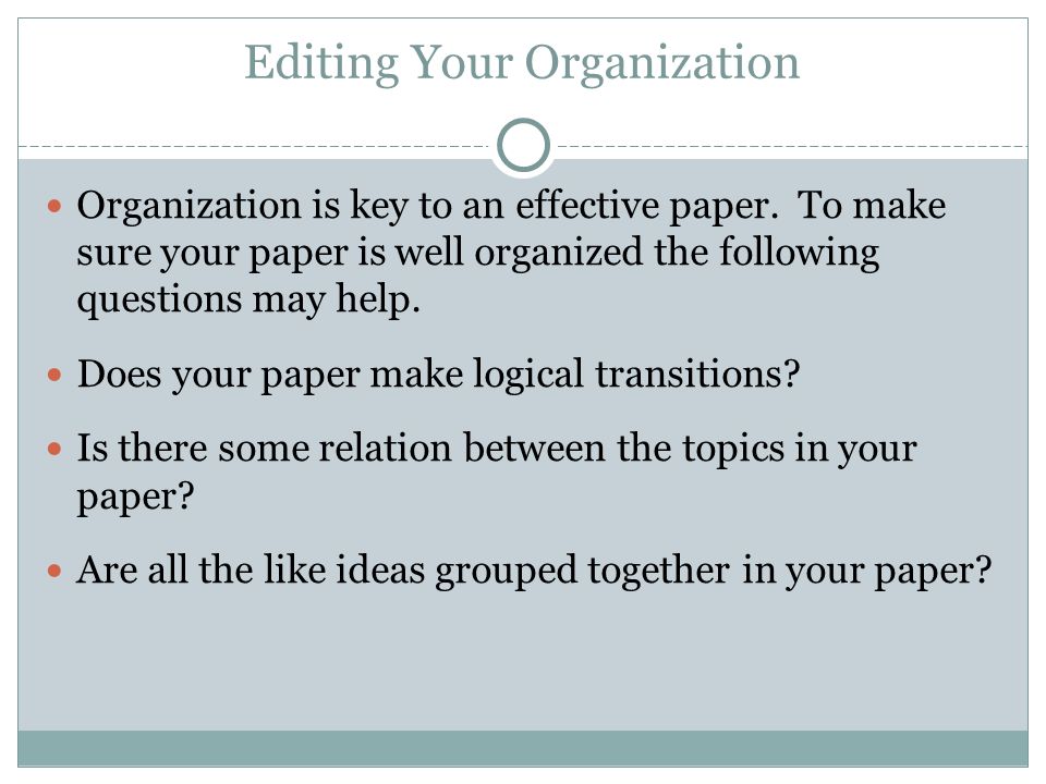 Editing Your Organization Organization is key to an effective paper.