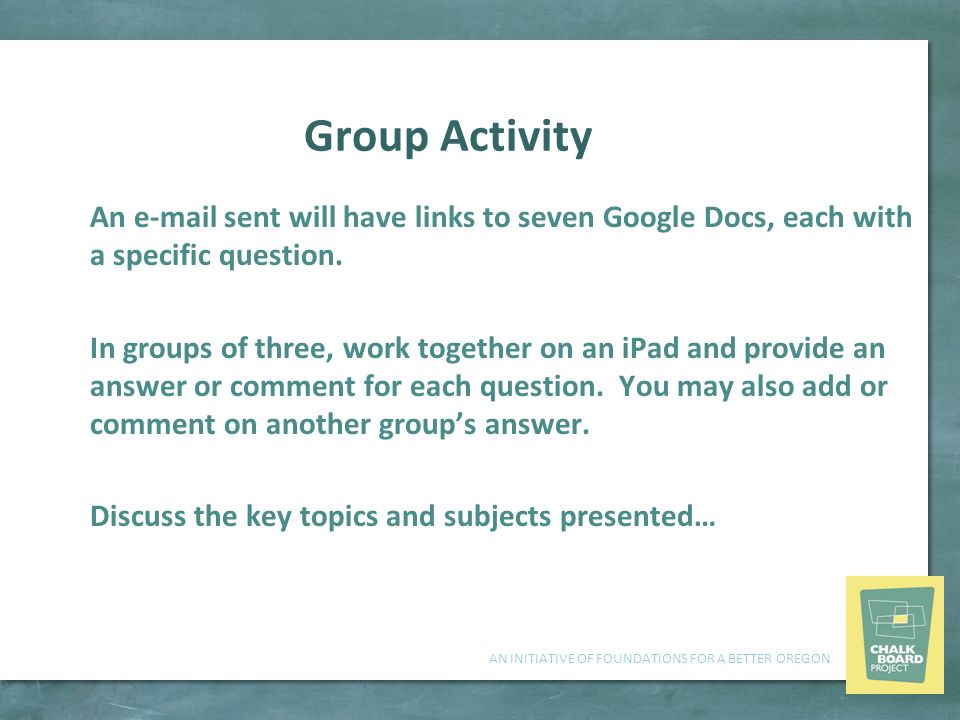 AN INITIATIVE OF FOUNDATIONS FOR A BETTER OREGON Group Activity An  sent will have links to seven Google Docs, each with a specific question.