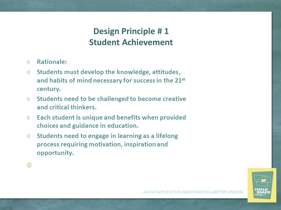 AN INITIATIVE OF FOUNDATIONS FOR A BETTER OREGON Design Principle # 1 Student Achievement  Rationale:  Students must develop the knowledge, attitudes, and habits of mind necessary for success in the 21 st century.