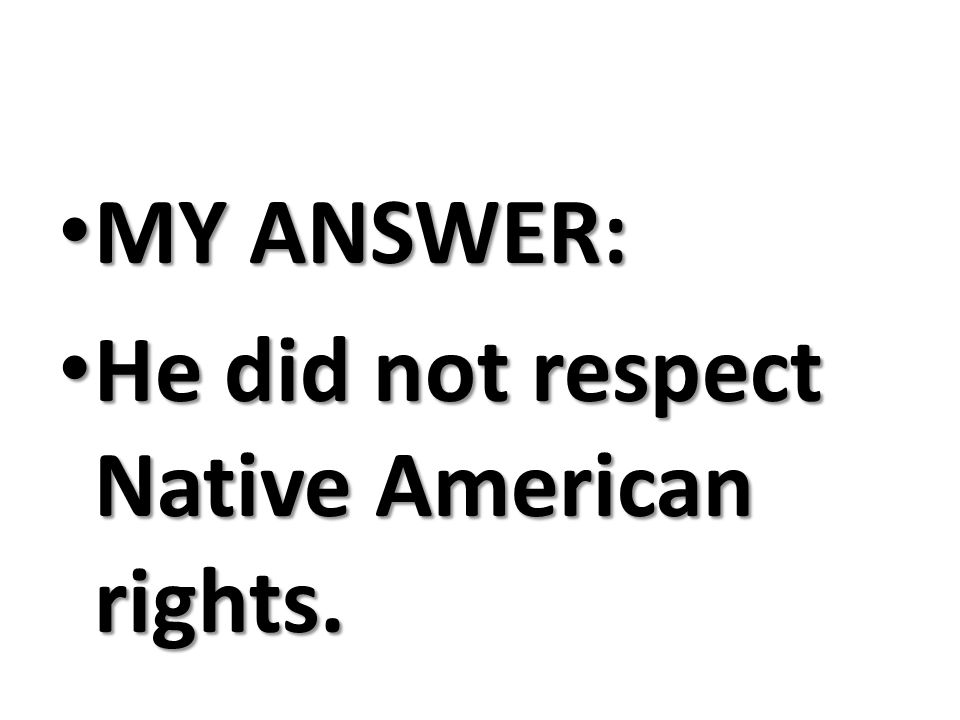 MY ANSWER: MY ANSWER: He did not respect Native American rights.