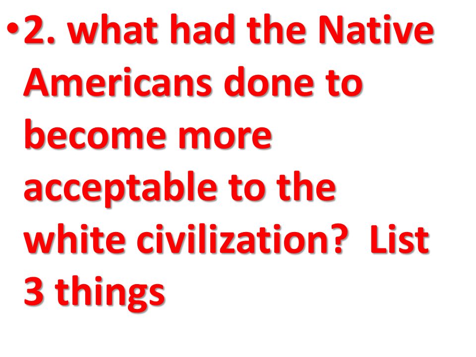 2. what had the Native Americans done to become more acceptable to the white civilization.