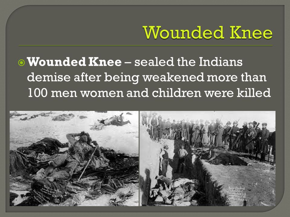  Wounded Knee – sealed the Indians demise after being weakened more than 100 men women and children were killed