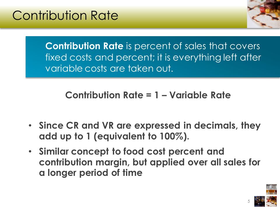 Contribution Rate Contribution Rate = 1 – Variable Rate Since CR and VR are expressed in decimals, they add up to 1 (equivalent to 100%).