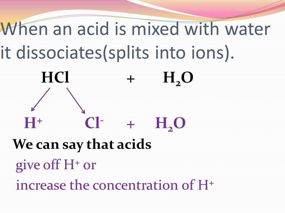 When an acid is mixed with water it dissociates(splits into ions).