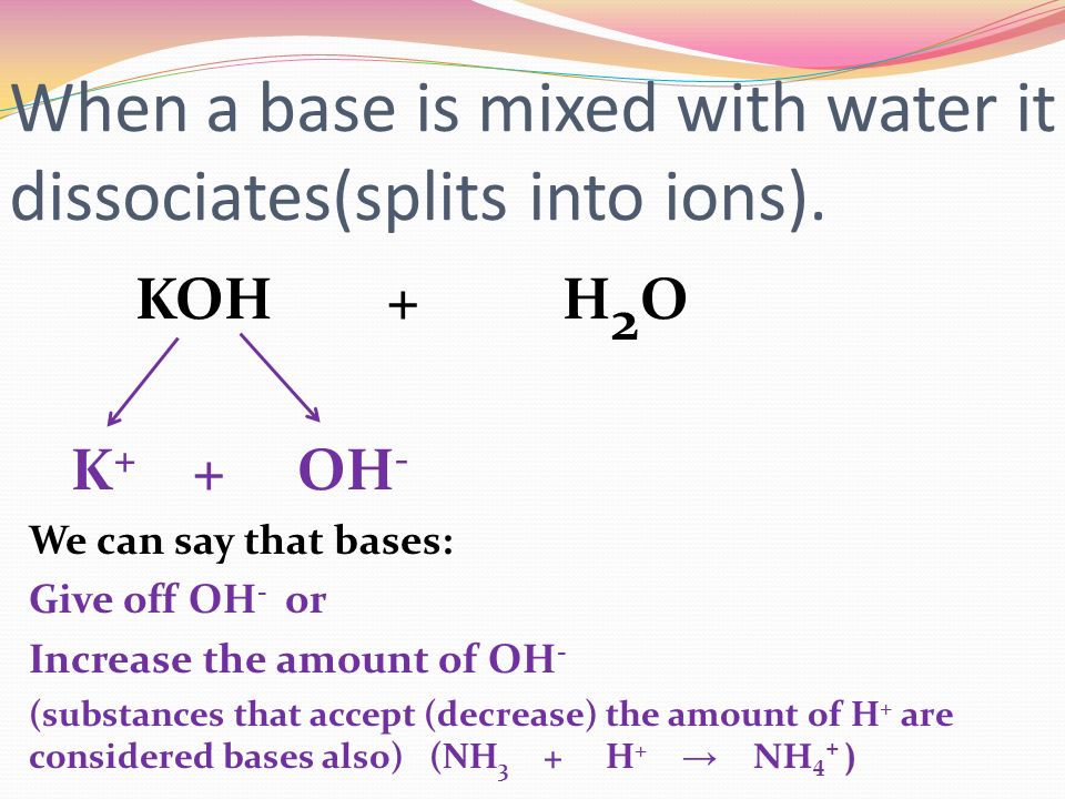 When a base is mixed with water it dissociates(splits into ions).