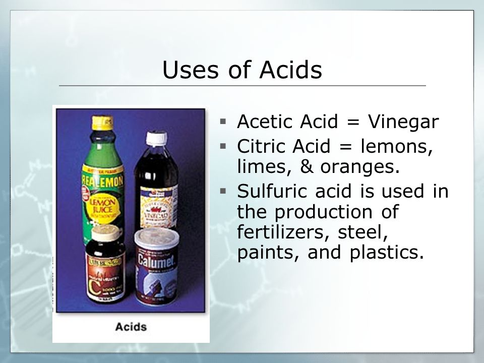 Uses of Acids  Acetic Acid = Vinegar  Citric Acid = lemons, limes, & oranges.