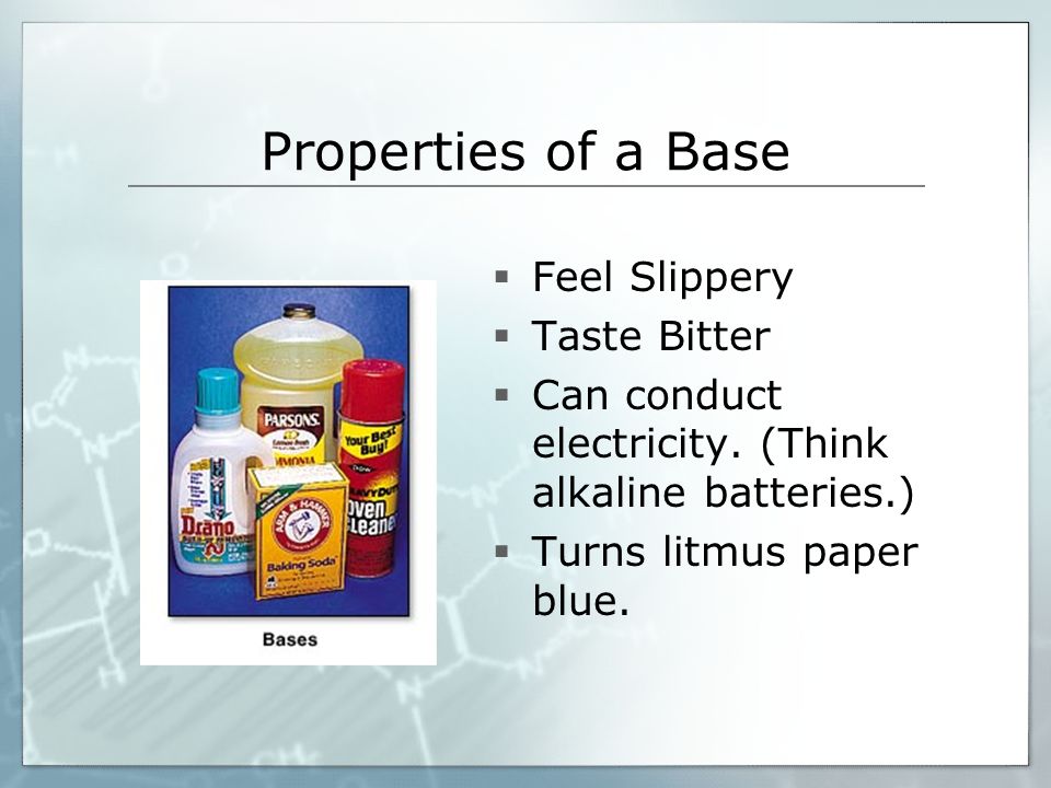 Properties of a Base  Feel Slippery  Taste Bitter  Can conduct electricity.