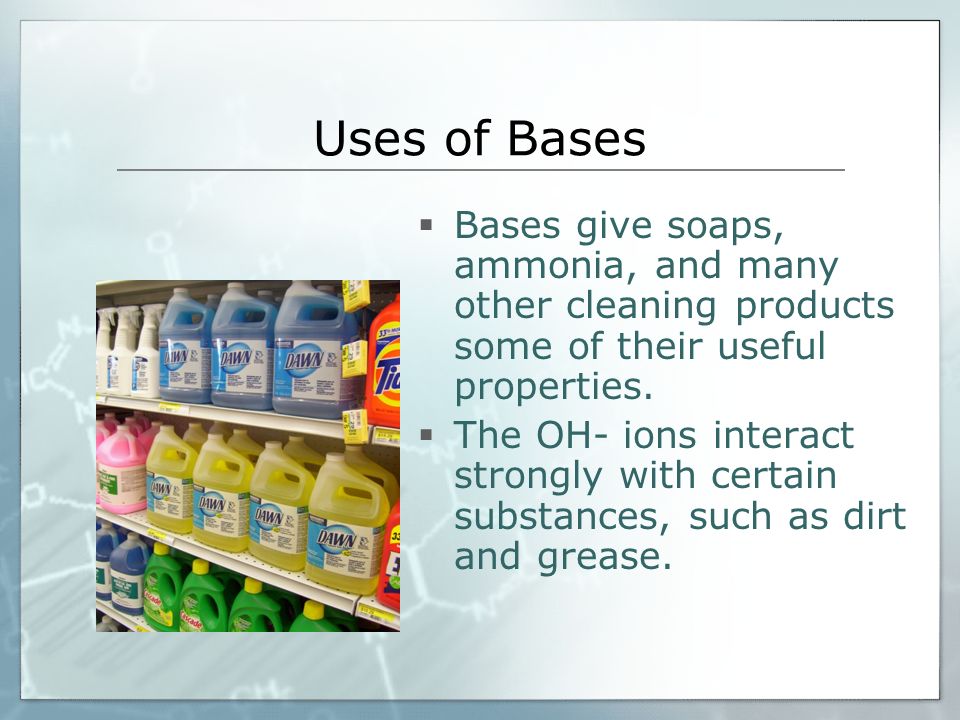Uses of Bases  Bases give soaps, ammonia, and many other cleaning products some of their useful properties.