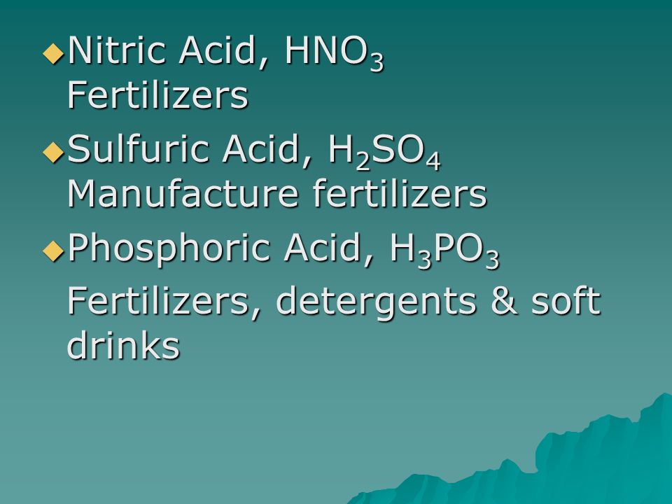  Nitric Acid, HNO 3 Fertilizers  Sulfuric Acid, H 2 SO 4 Manufacture fertilizers  Phosphoric Acid, H 3 PO 3 Fertilizers, detergents & soft drinks