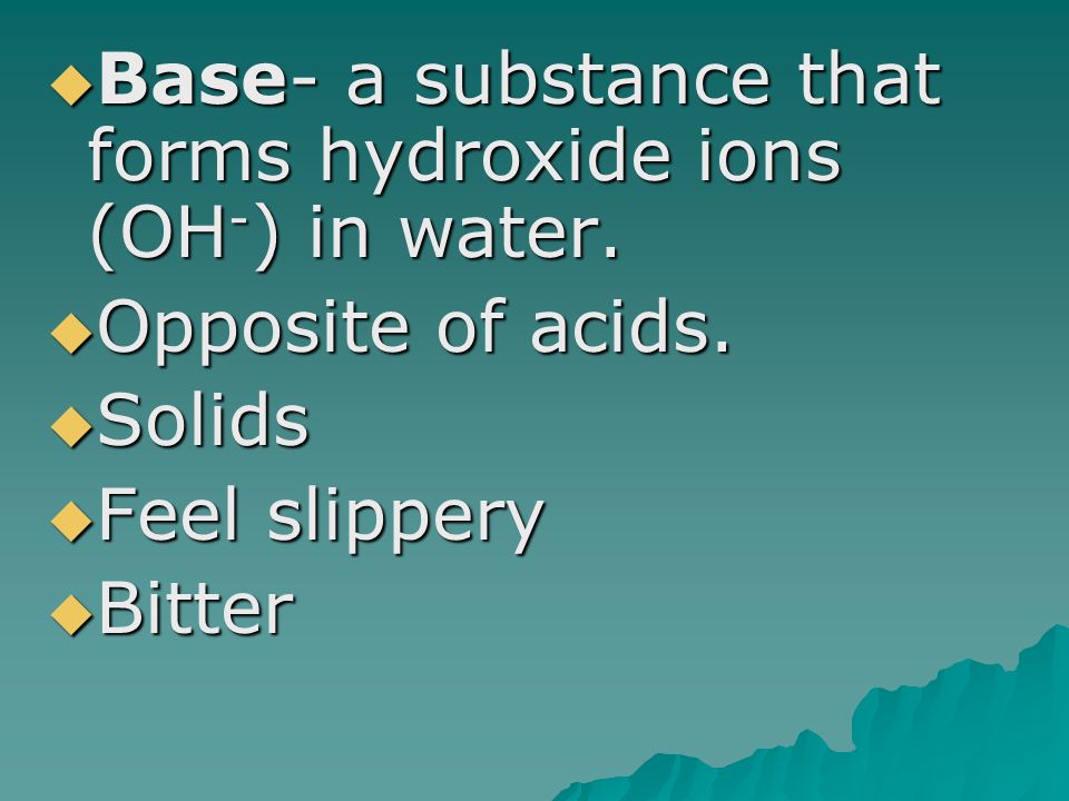  Base- a substance that forms hydroxide ions (OH - ) in water.