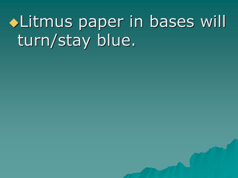  Litmus paper in bases will turn/stay blue.