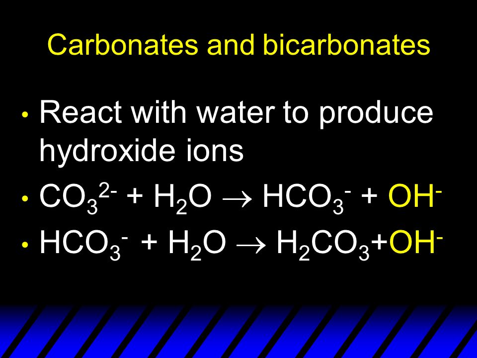 Carbonates and bicarbonates React with water to produce hydroxide ions CO H 2 O  HCO OH - HCO H 2 O  H 2 CO 3 +OH -