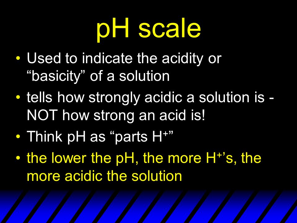pH scale Used to indicate the acidity or basicity of a solution tells how strongly acidic a solution is - NOT how strong an acid is.