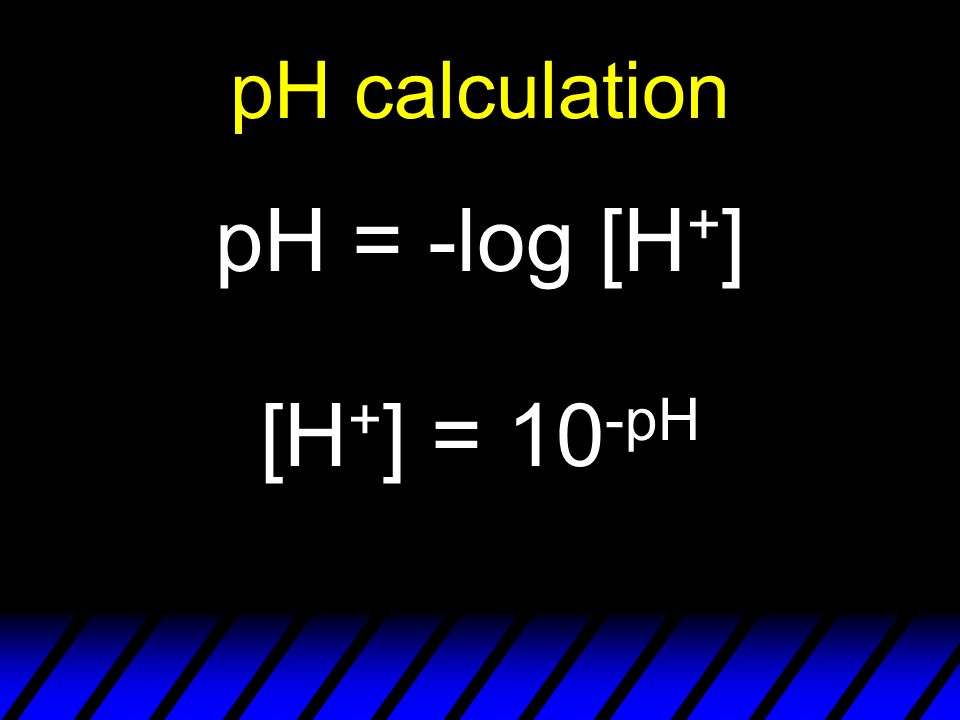 pH calculation pH = -log [H + ] [H + ] = 10 -pH
