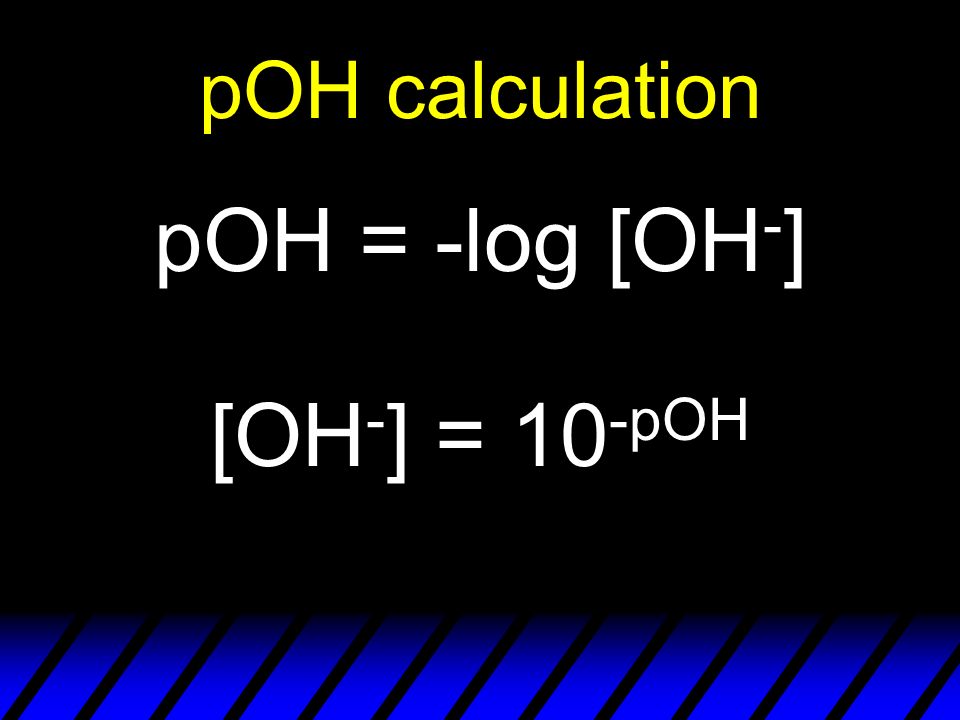 pOH calculation pOH = -log [OH - ] [OH - ] = 10 -pOH