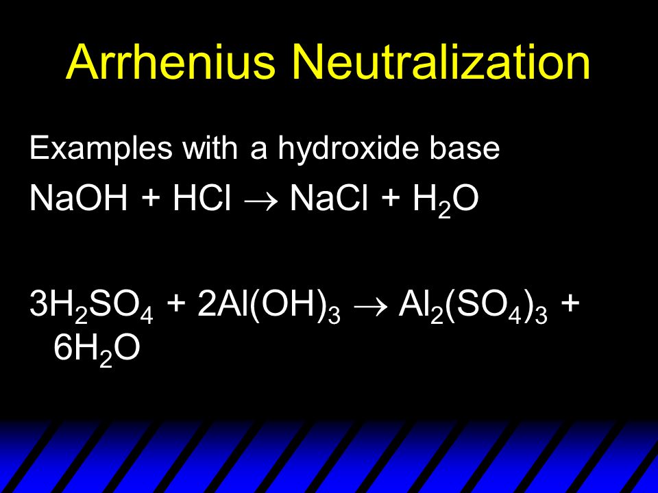 Arrhenius Neutralization Examples with a hydroxide base NaOH + HCl  NaCl + H 2 O 3H 2 SO 4 + 2Al(OH) 3  Al 2 (SO 4 ) 3 + 6H 2 O