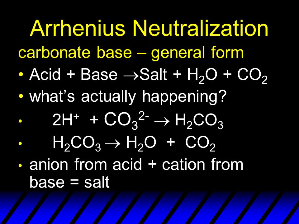 Arrhenius Neutralization carbonate base – general form Acid + Base  Salt + H 2 O + CO 2 what’s actually happening.