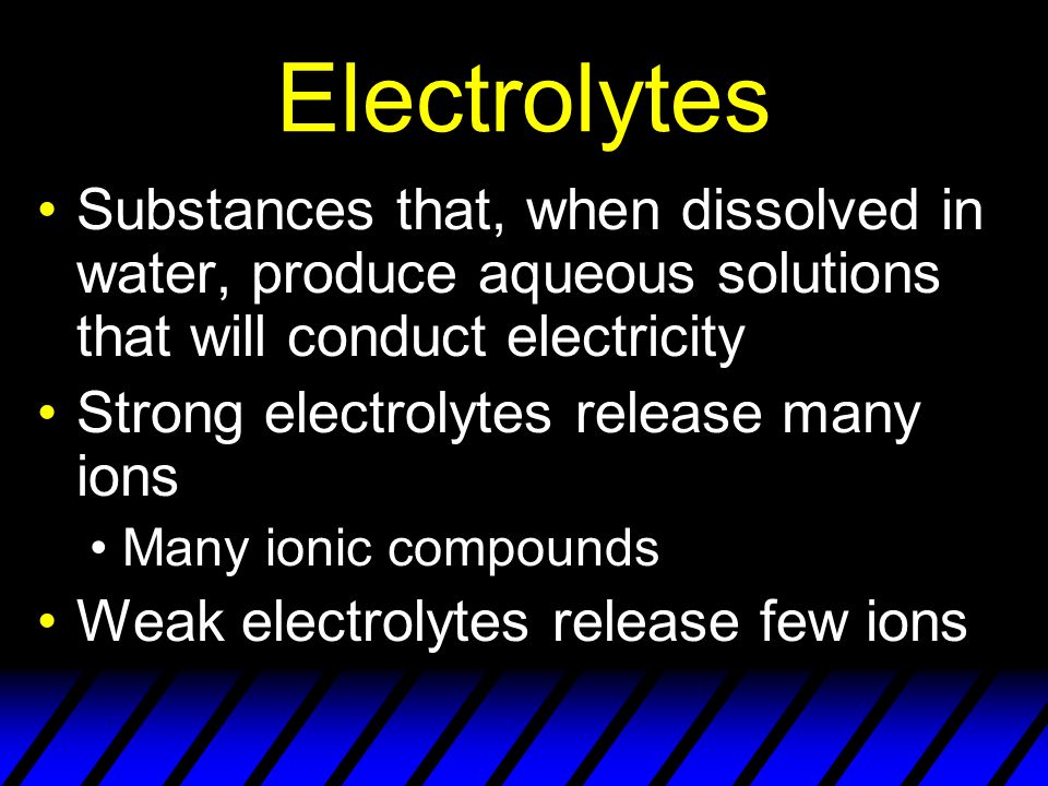 Electrolytes Substances that, when dissolved in water, produce aqueous solutions that will conduct electricity Strong electrolytes release many ions Many ionic compounds Weak electrolytes release few ions