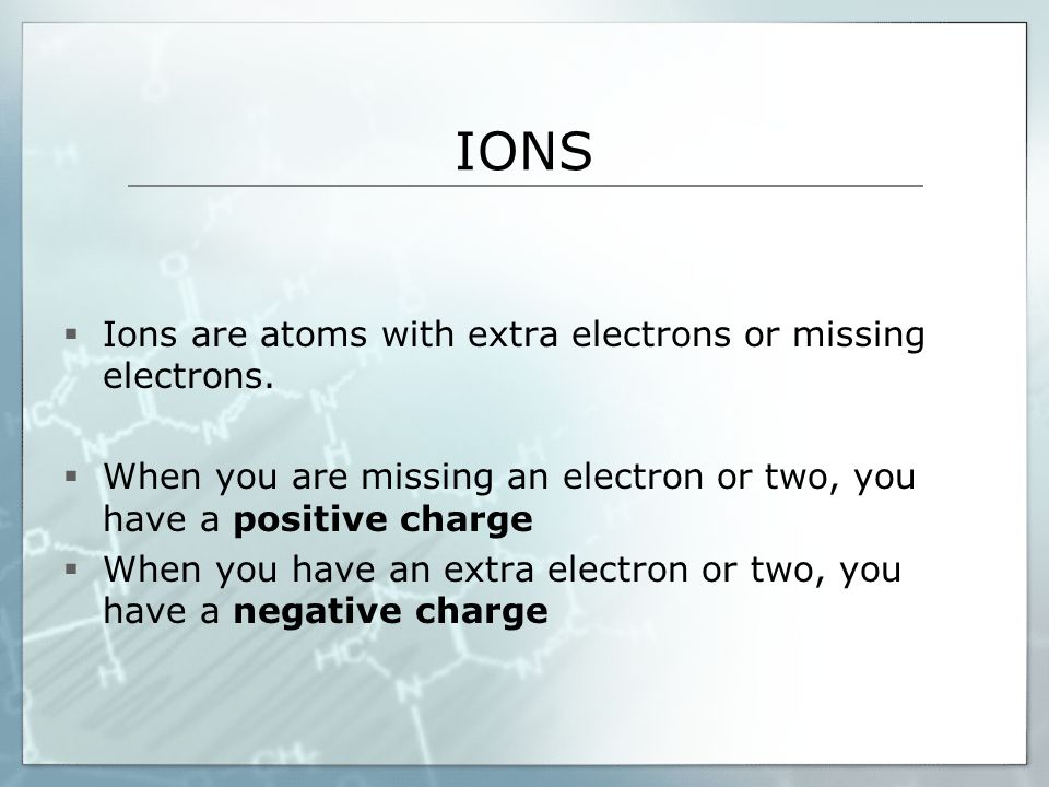 IONS  Ions are atoms with extra electrons or missing electrons.