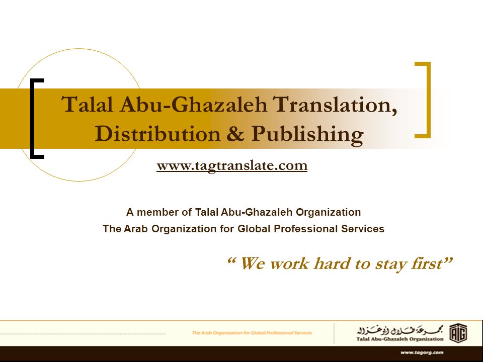 Talal Abu-Ghazaleh Translation, Distribution & Publishing We work hard to stay first A member of Talal Abu-Ghazaleh Organization The Arab Organization for Global Professional Services