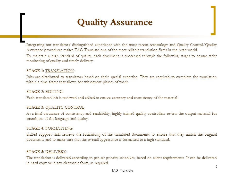 Quality Assurance Integrating our translators distinguished experience with the most recent technology and Quality Control/Quality Assurance procedures makes TAG-Translate one of the most reliable translation firms in the Arab world.