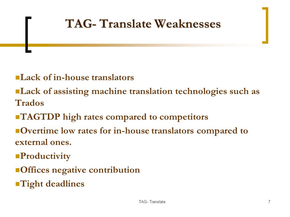 TAG- Translate Weaknesses Lack of in-house translators Lack of assisting machine translation technologies such as Trados TAGTDP high rates compared to competitors Overtime low rates for in-house translators compared to external ones.