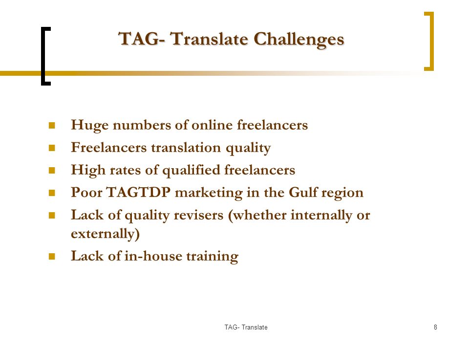 TAG- Translate Challenges Huge numbers of online freelancers Freelancers translation quality High rates of qualified freelancers Poor TAGTDP marketing in the Gulf region Lack of quality revisers (whether internally or externally) Lack of in-house training 8TAG- Translate