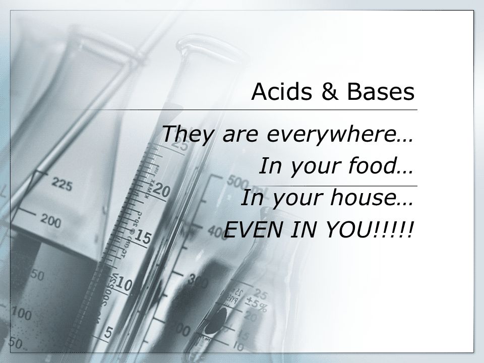 Acids & Bases They are everywhere… In your food… In your house… EVEN IN YOU!!!!!
