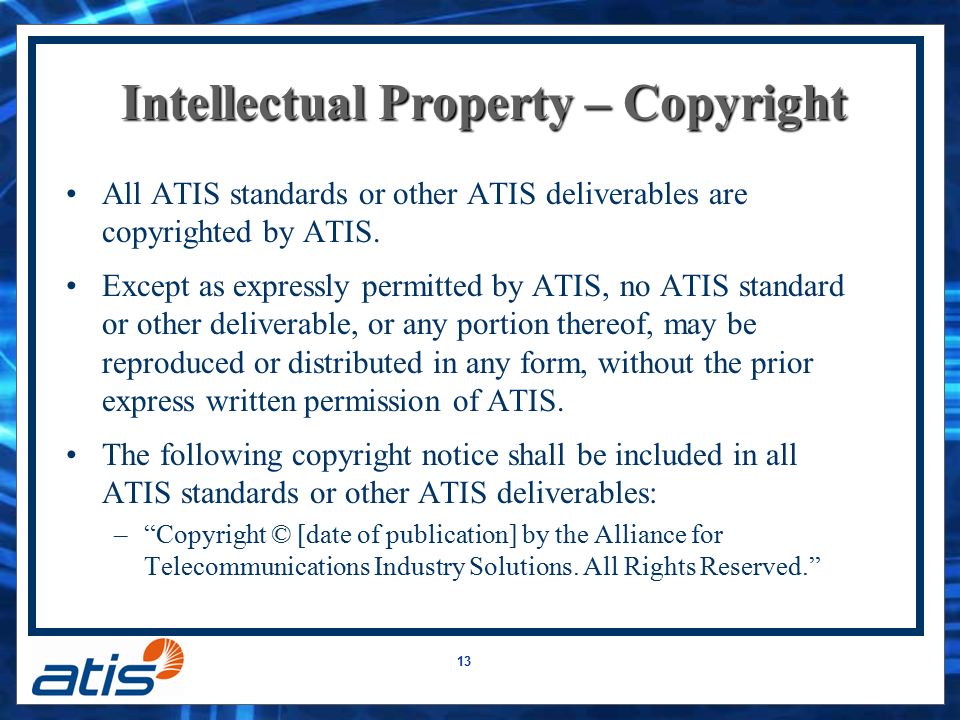13 Intellectual Property – Copyright All ATIS standards or other ATIS deliverables are copyrighted by ATIS.