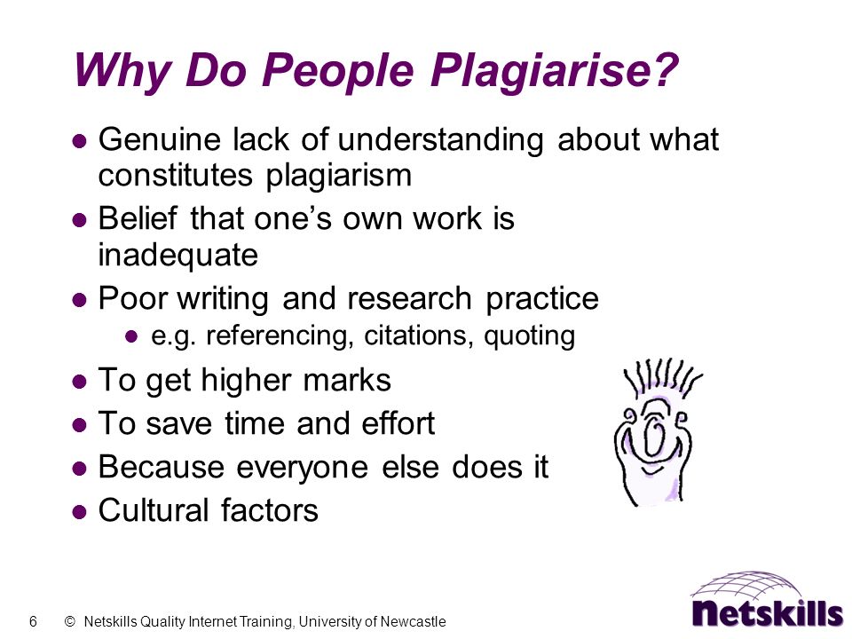 6 © Netskills Quality Internet Training, University of Newcastle Why Do People Plagiarise.