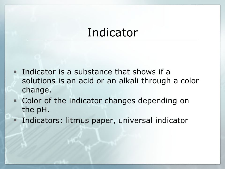 Indicator  Indicator is a substance that shows if a solutions is an acid or an alkali through a color change.