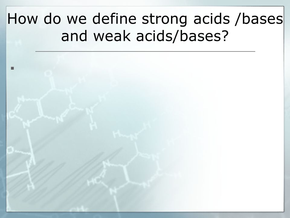 How do we define strong acids /bases and weak acids/bases 