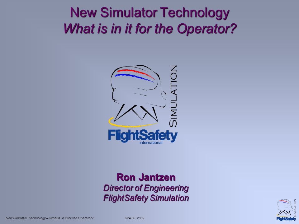 New Simulator Technology – What is in it for the Operator WATS 2009 New Simulator Technology What is in it for the Operator.