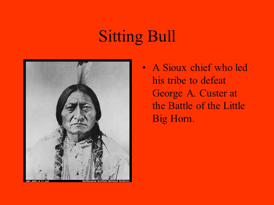 Sitting Bull A Sioux chief who led his tribe to defeat George A.