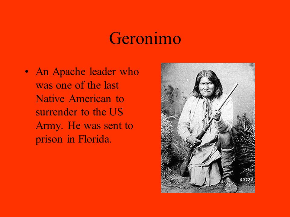 Geronimo An Apache leader who was one of the last Native American to surrender to the US Army.