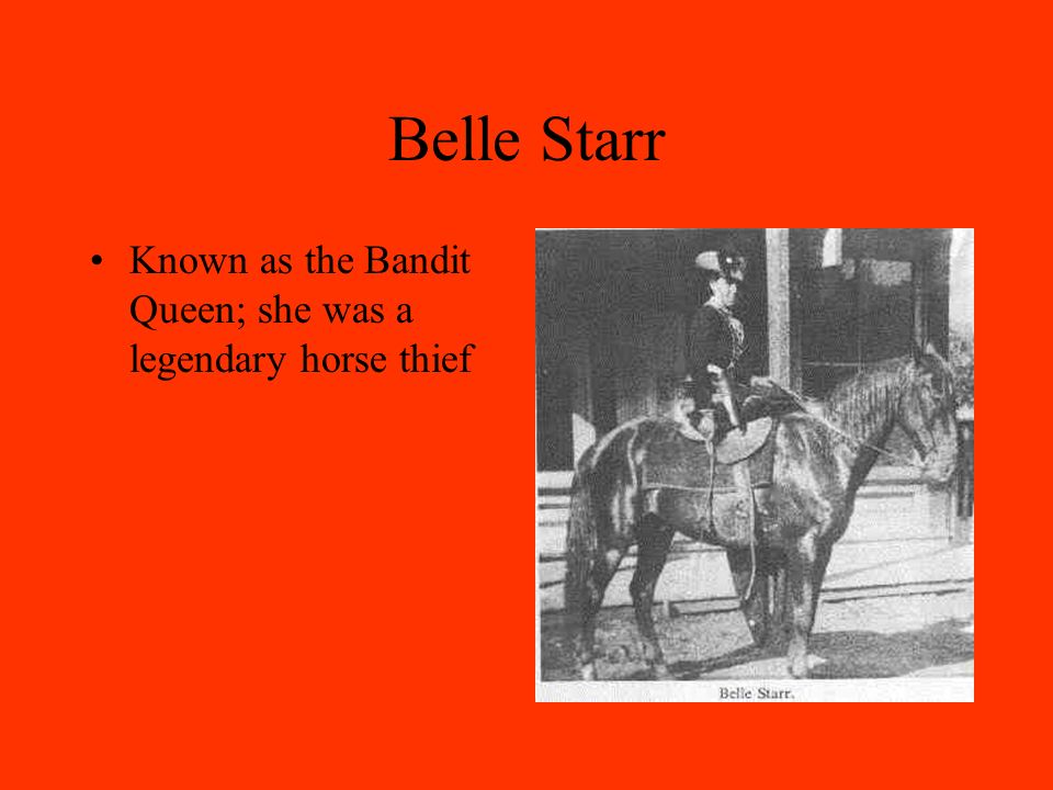 Belle Starr Known as the Bandit Queen; she was a legendary horse thief