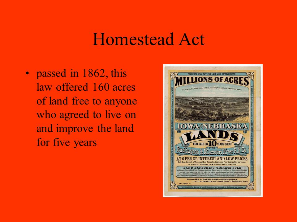 Homestead Act passed in 1862, this law offered 160 acres of land free to anyone who agreed to live on and improve the land for five years