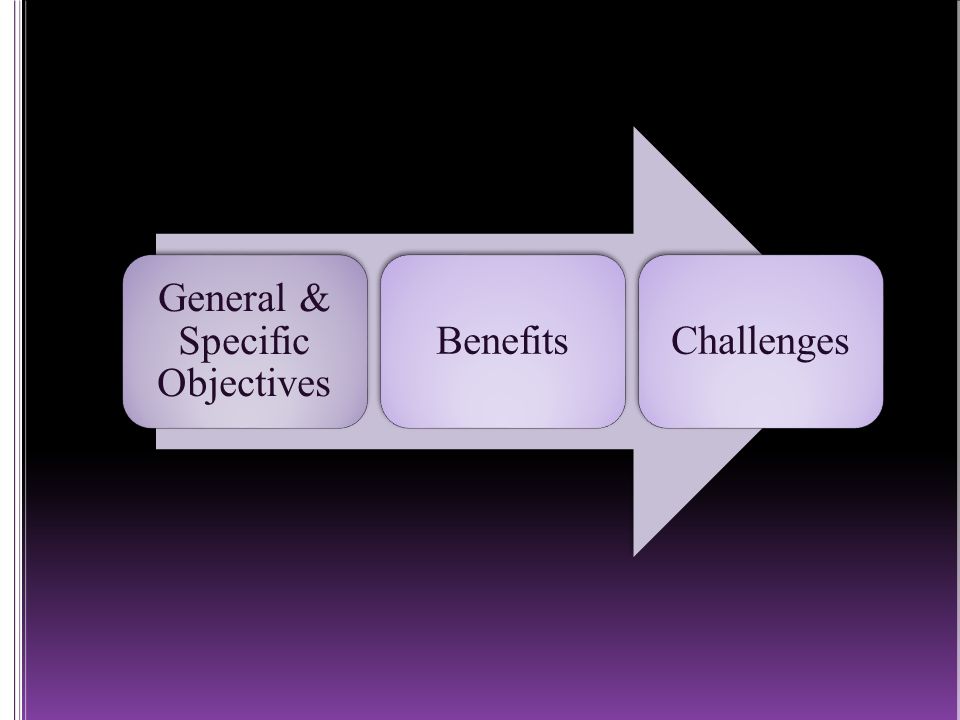 General & Specific Objectives BenefitsChallenges
