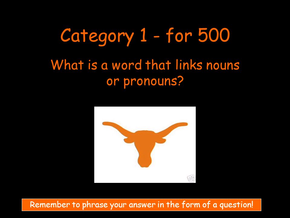 Category 1 - for 500 What is a word that links nouns or pronouns.