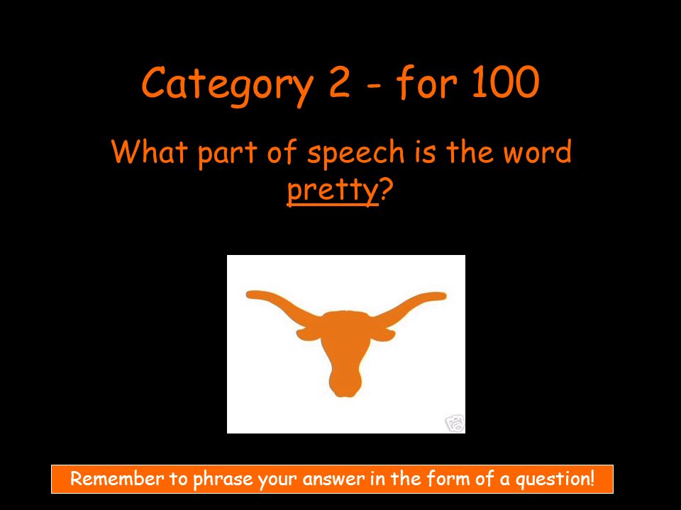 Category 2 - for 100 What part of speech is the word pretty.