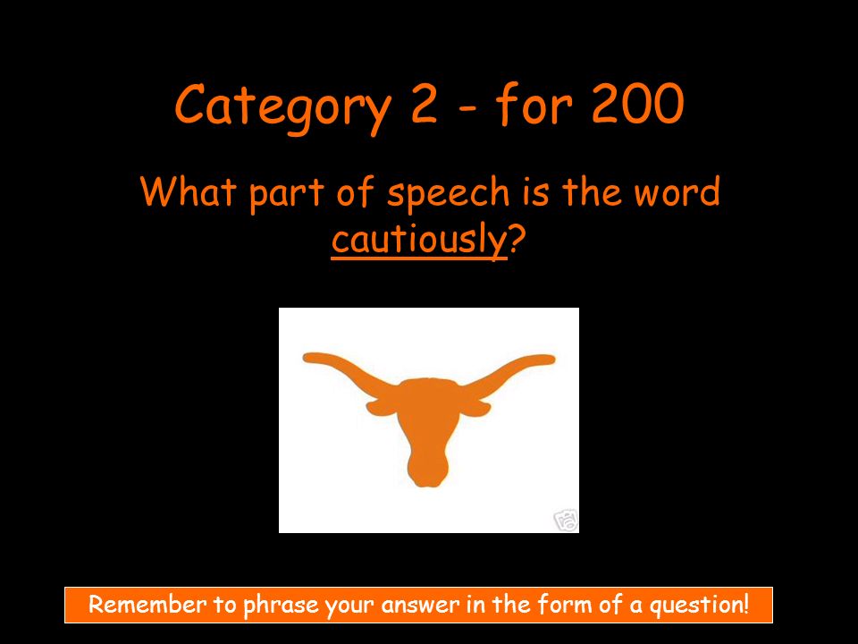 Category 2 - for 200 What part of speech is the word cautiously.