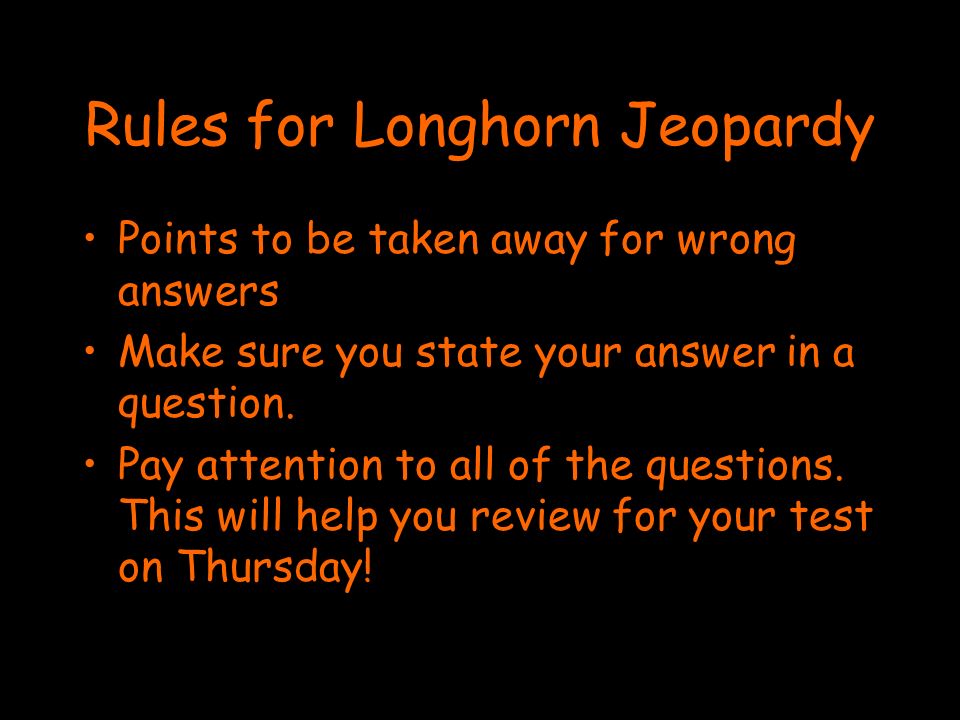 Rules for Longhorn Jeopardy Points to be taken away for wrong answers Make sure you state your answer in a question.