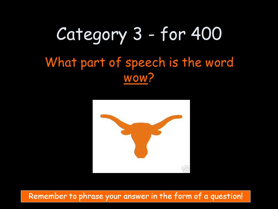 Category 3 - for 400 What part of speech is the word wow.