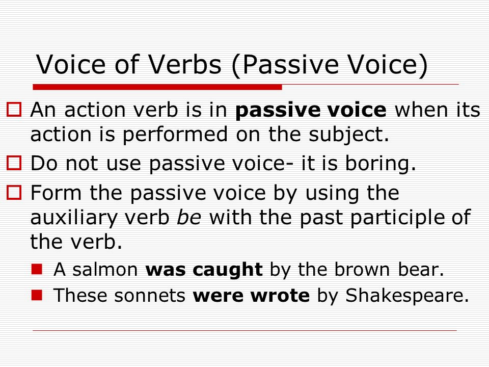 Voice of Verbs (Passive Voice)  An action verb is in passive voice when its action is performed on the subject.