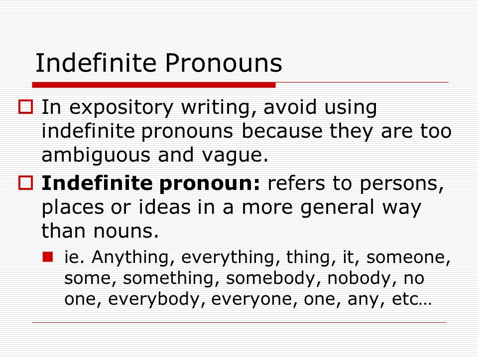 Indefinite Pronouns  In expository writing, avoid using indefinite pronouns because they are too ambiguous and vague.