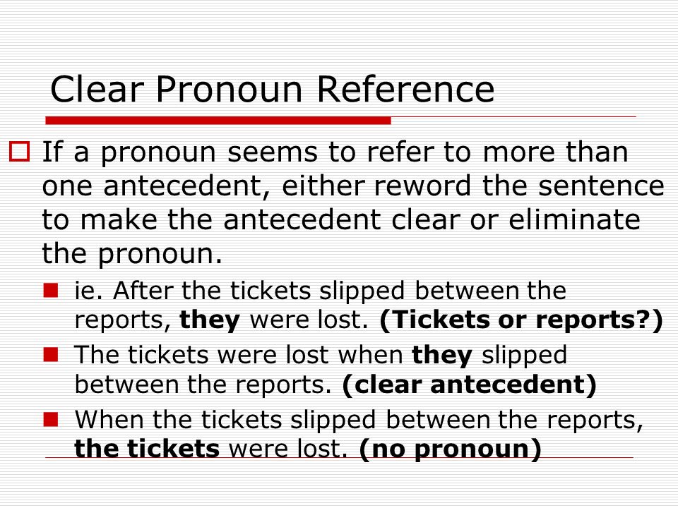 Clear Pronoun Reference  If a pronoun seems to refer to more than one antecedent, either reword the sentence to make the antecedent clear or eliminate the pronoun.